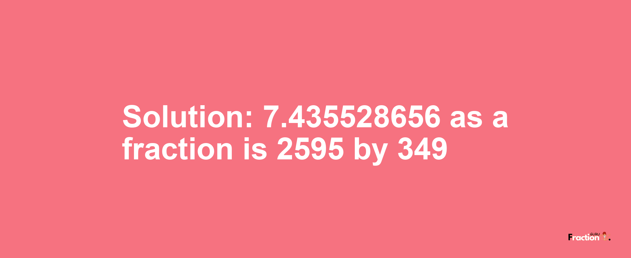 Solution:7.435528656 as a fraction is 2595/349